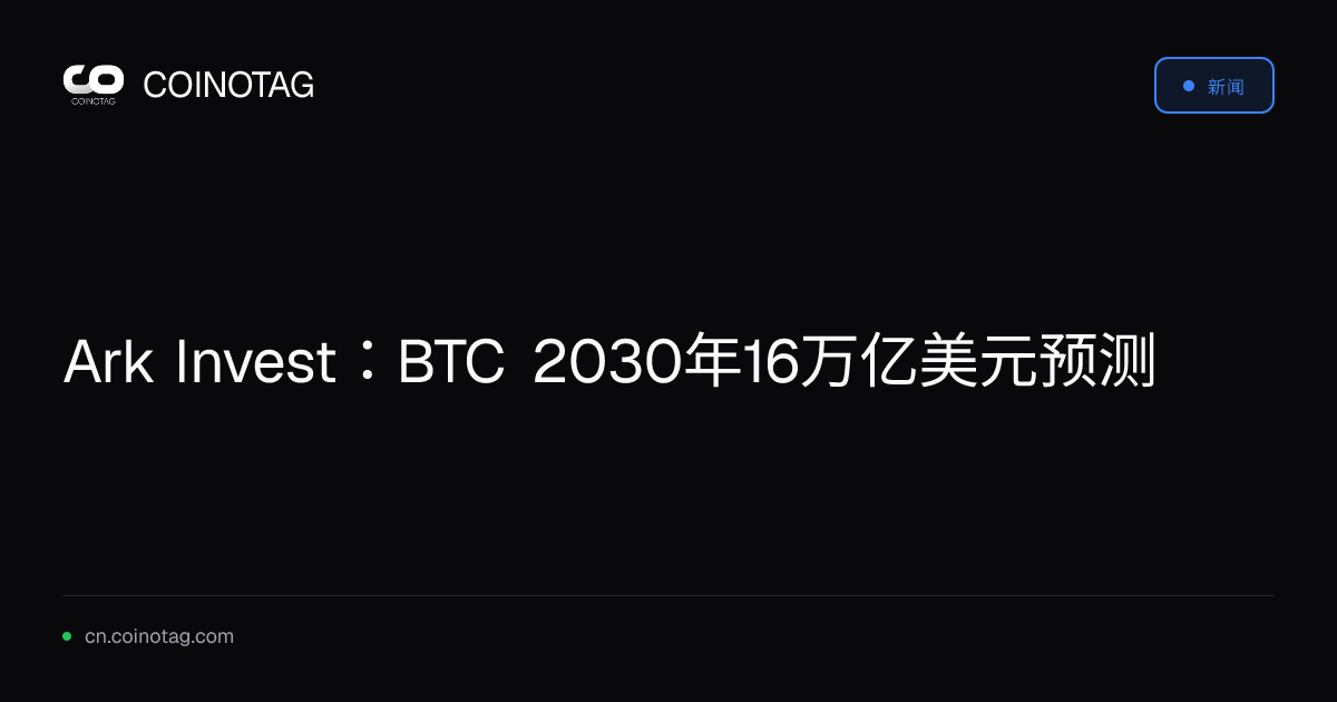 Ark Invest：BTC 2030年16万亿美元预测