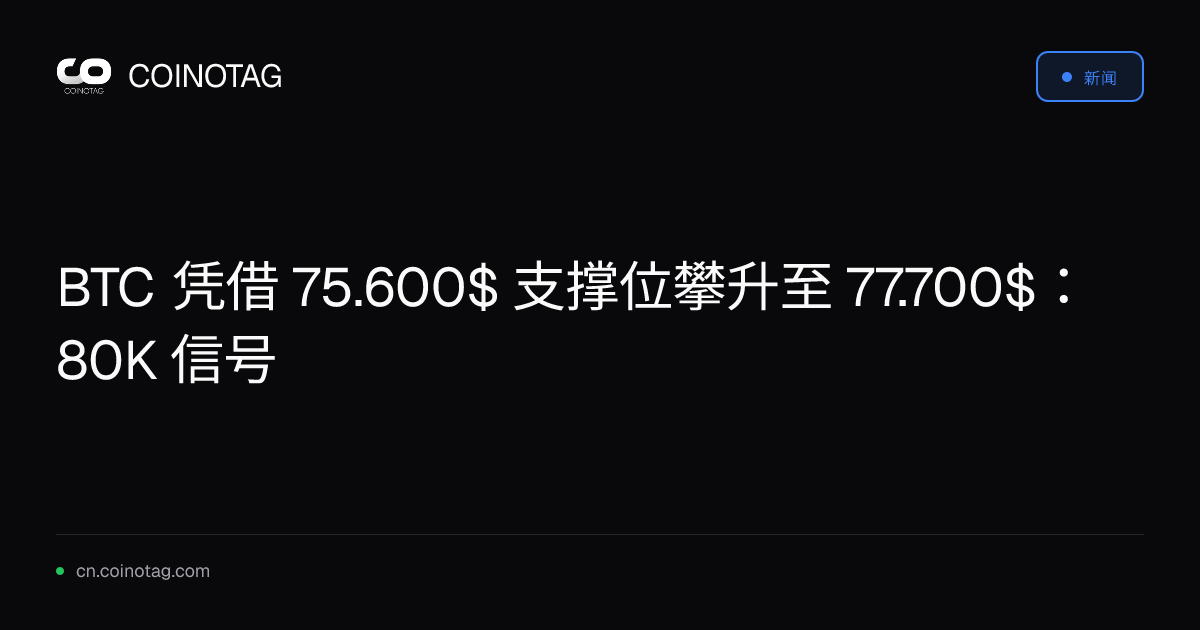 BTC 凭借 75.600$ 支撑位攀升至 77.700$：80K 信号