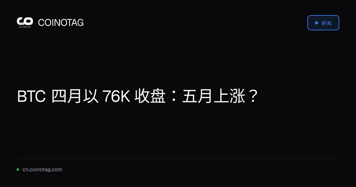 BTC 四月以 76K 收盘：五月上涨？