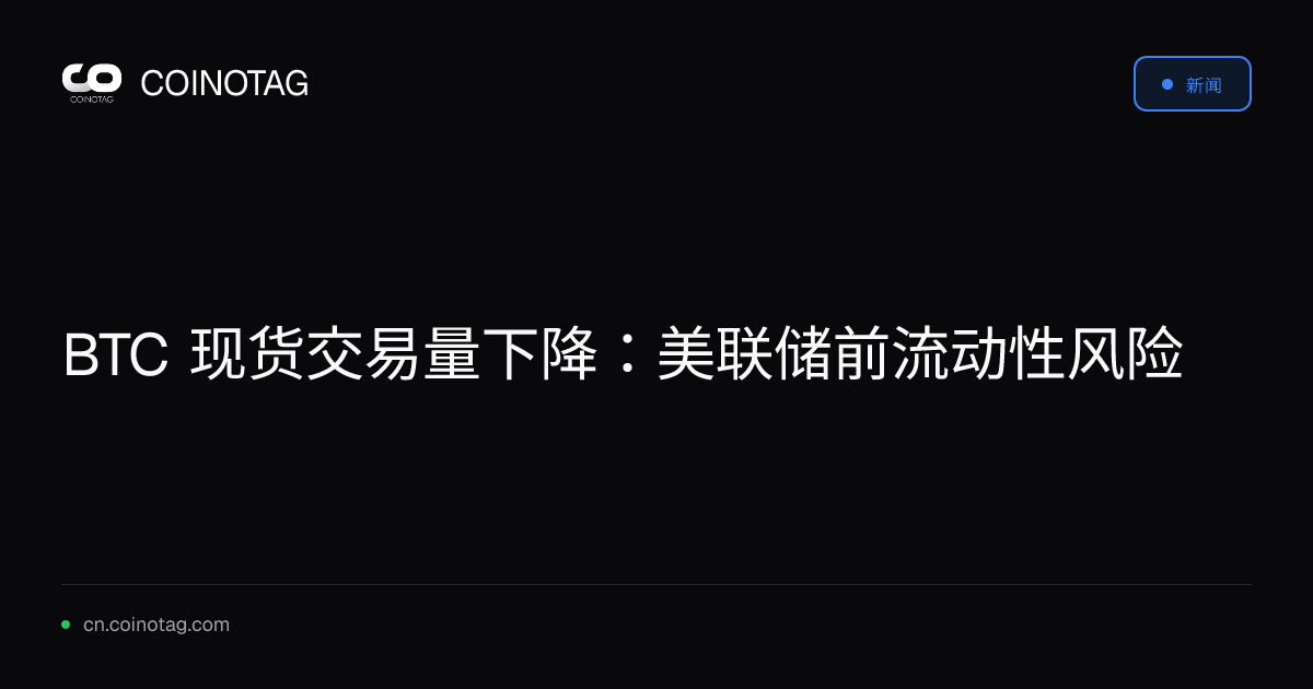 BTC 现货交易量下降：美联储前流动性风险