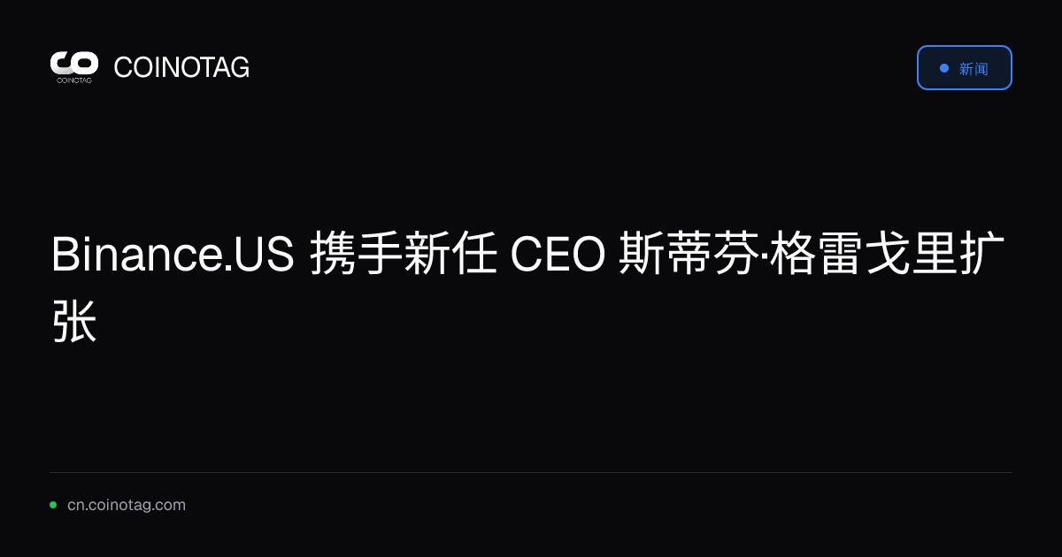Binance.US 携手新任 CEO 斯蒂芬·格雷戈里扩张
