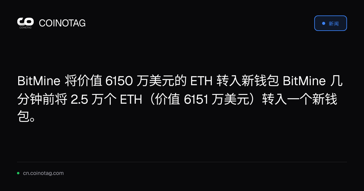 BitMine 将价值 6150 万美元的 ETH 转入新钱包

BitMine 几分钟前将 2.5 万个 ETH（价值 6151 万美元）转入一个新钱包。