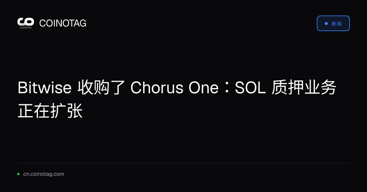 Bitwise 收购了 Chorus One：SOL 质押业务正在扩张