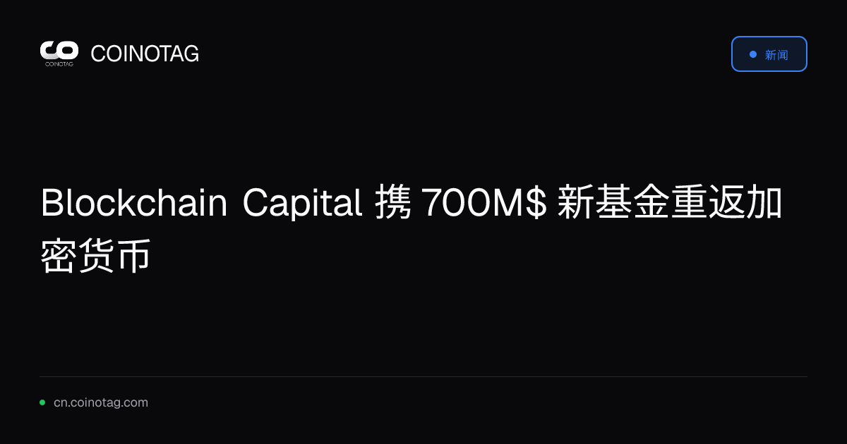 Blockchain Capital 携 700M$ 新基金重返加密货币
