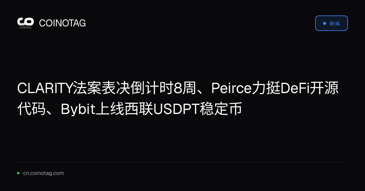 CLARITY法案表决倒计时8周、Peirce力挺DeFi开源代码、Bybit上线西联USDPT稳定币