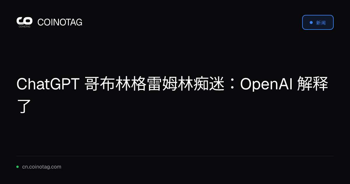 ChatGPT 哥布林格雷姆林痴迷：OpenAI 解释了