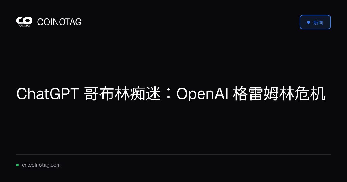 ChatGPT 哥布林痴迷：OpenAI 格雷姆林危机
