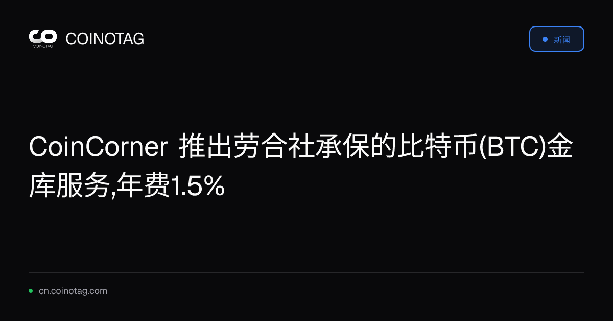 CoinCorner 推出劳合社承保的比特币(BTC)金库服务,年费1.5%