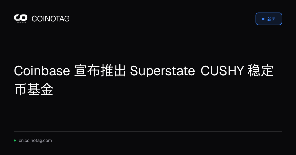 Coinbase 宣布推出 Superstate CUSHY 稳定币基金
