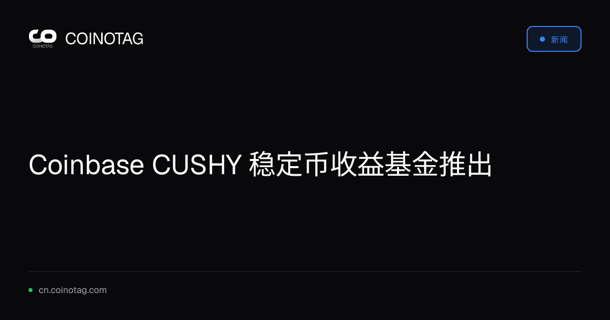 Coinbase CUSHY 稳定币收益基金推出