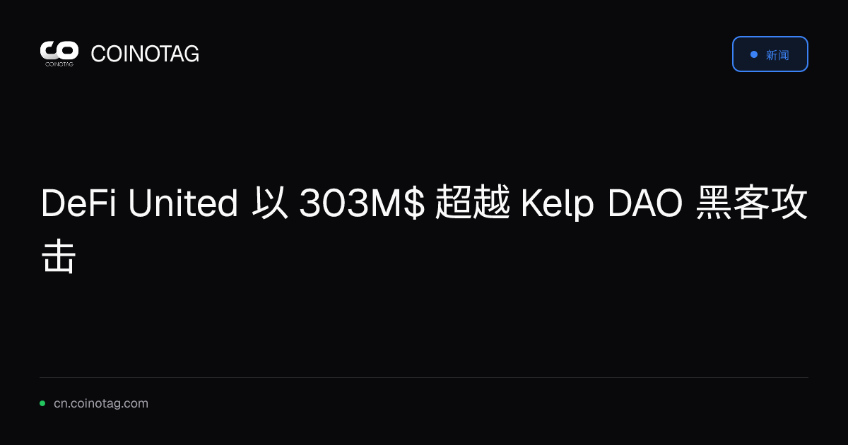 DeFi United 以 303M$ 超越 Kelp DAO 黑客攻击