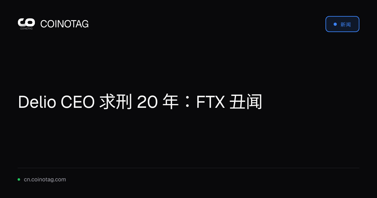 Delio CEO 求刑 20 年：FTX 丑闻