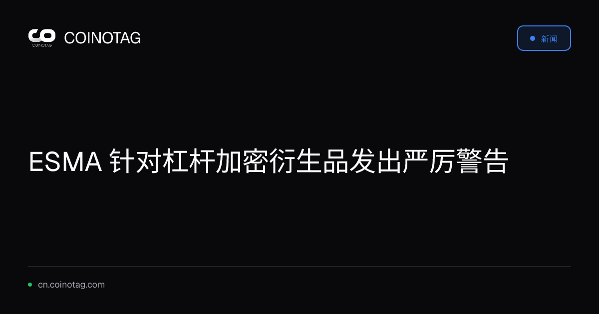 ESMA 针对杠杆加密衍生品发出严厉警告