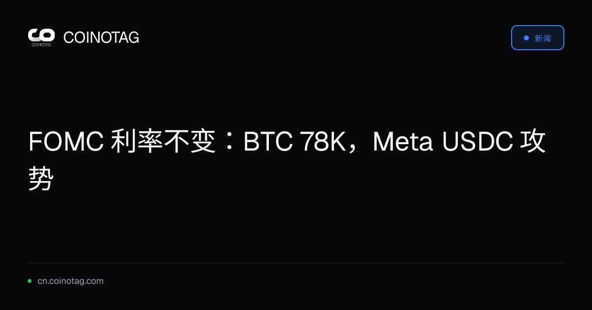 FOMC 利率不变：BTC 78K，Meta USDC 攻势