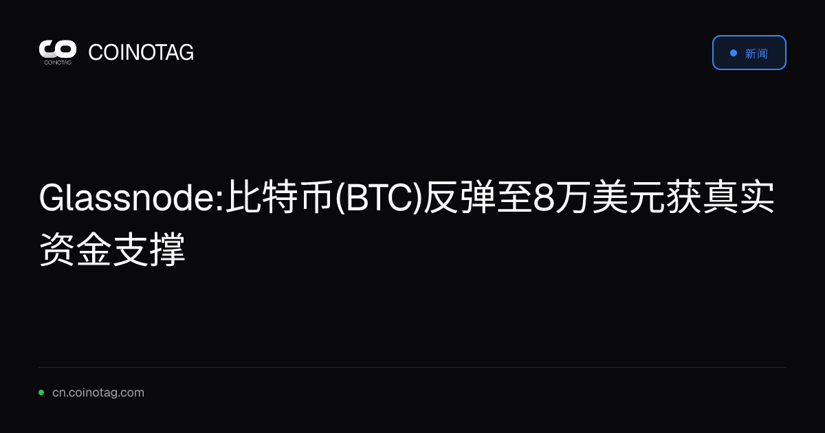 Glassnode:比特币(BTC)反弹至8万美元获真实资金支撑