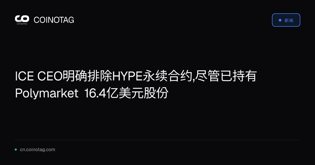 ICE CEO明确排除HYPE永续合约,尽管已持有Polymarket 16.4亿美元股份