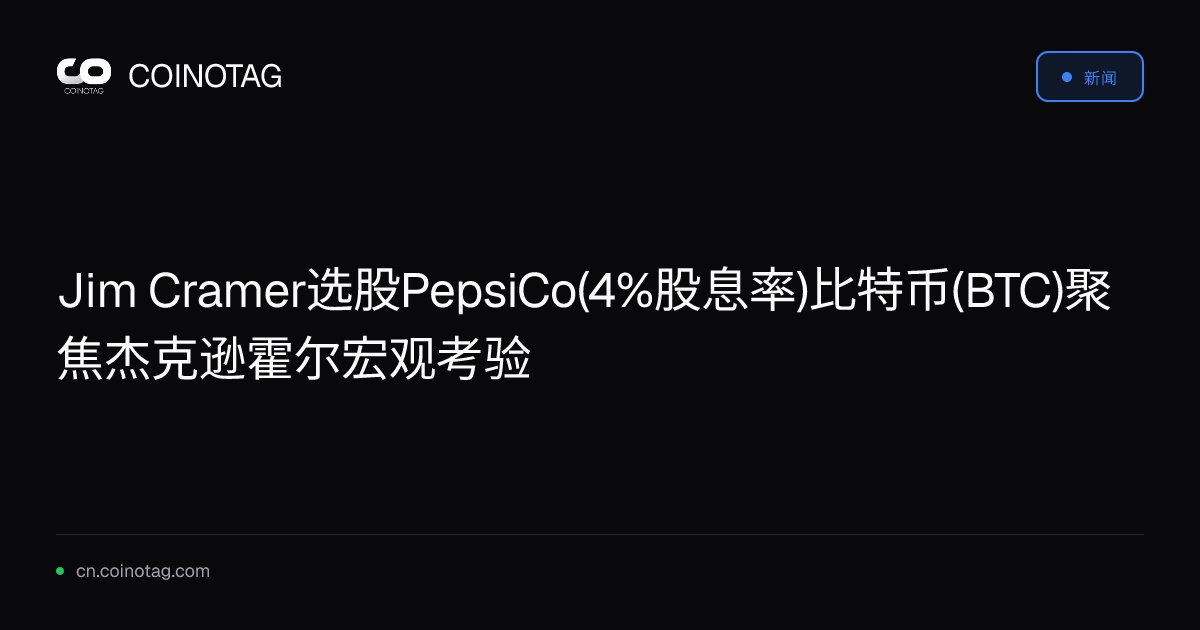 Jim Cramer选股PepsiCo(4%股息率)比特币(BTC)聚焦杰克逊霍尔宏观考验