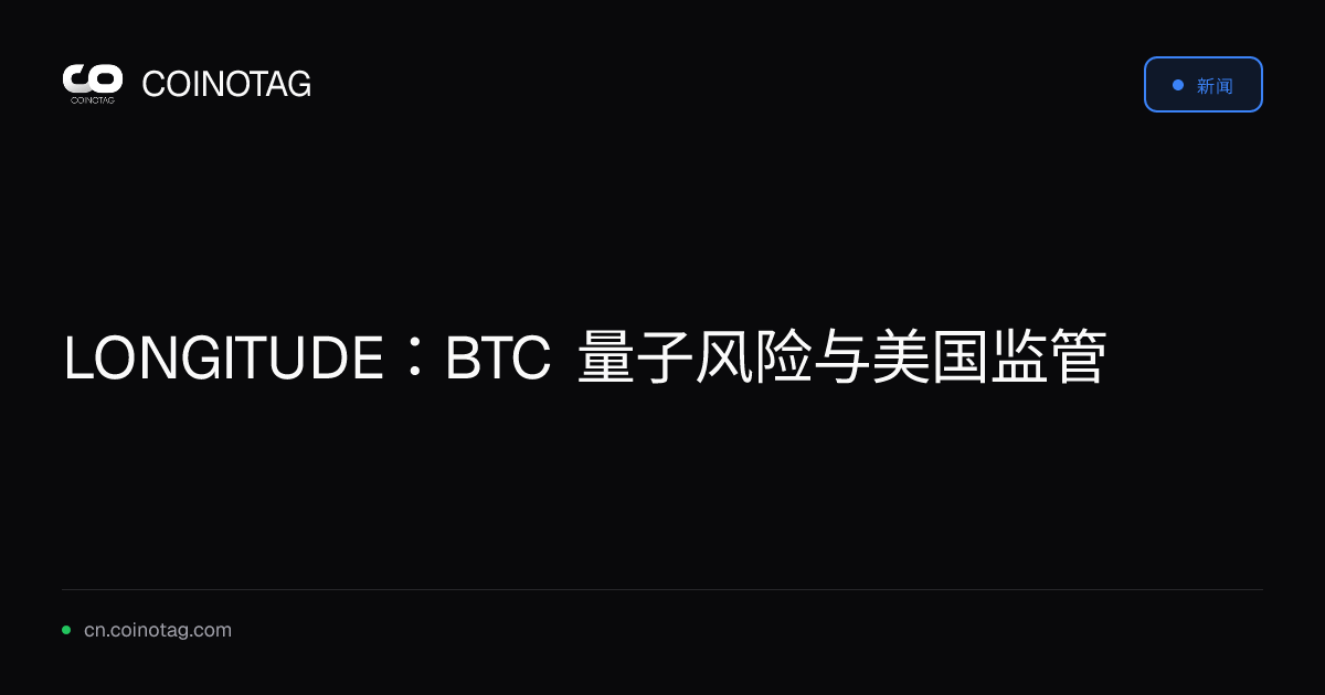 LONGITUDE：BTC 量子风险与美国监管