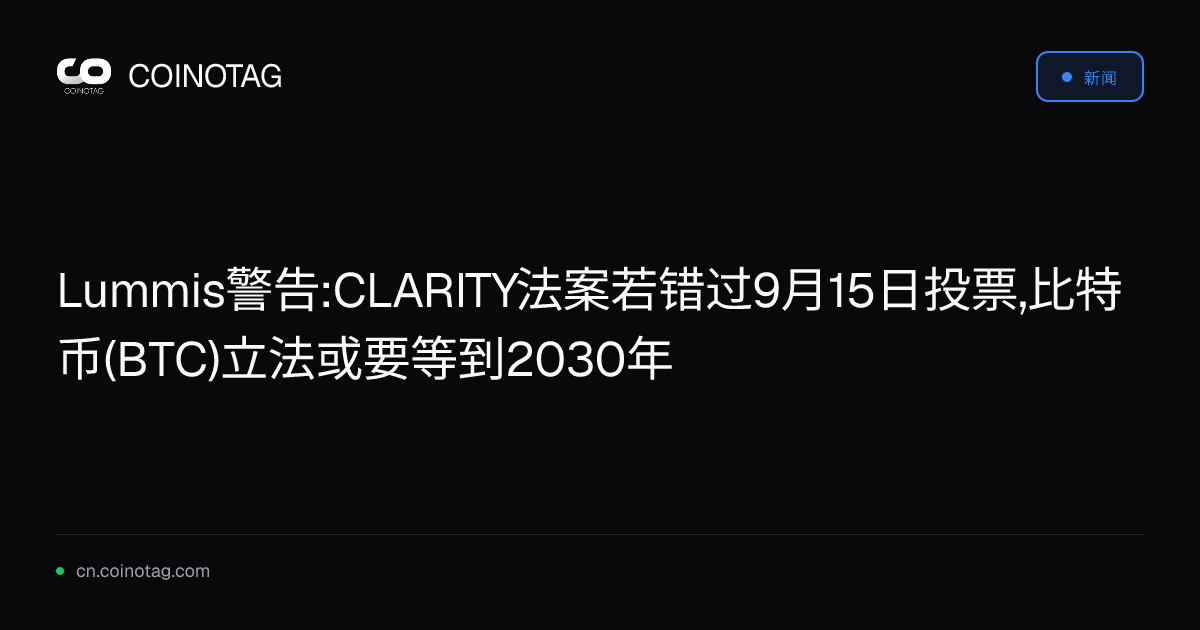 Lummis警告:CLARITY法案若错过9月15日投票,比特币(BTC)立法或要等到2030年