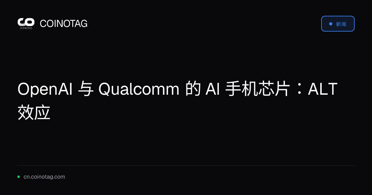 OpenAI 与 Qualcomm 的 AI 手机芯片：ALT 效应