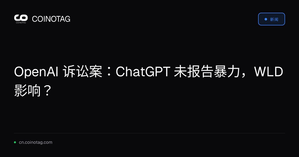 OpenAI 诉讼案：ChatGPT 未报告暴力，WLD 影响？