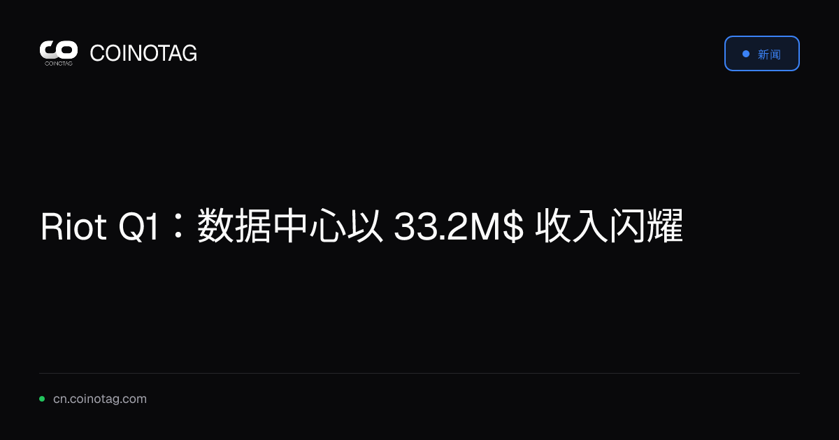 Riot Q1：数据中心以 33.2M$ 收入闪耀