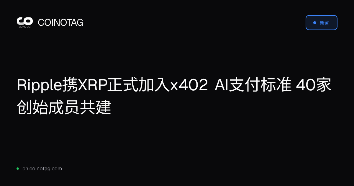 Ripple携XRP正式加入x402 AI支付标准 40家创始成员共建