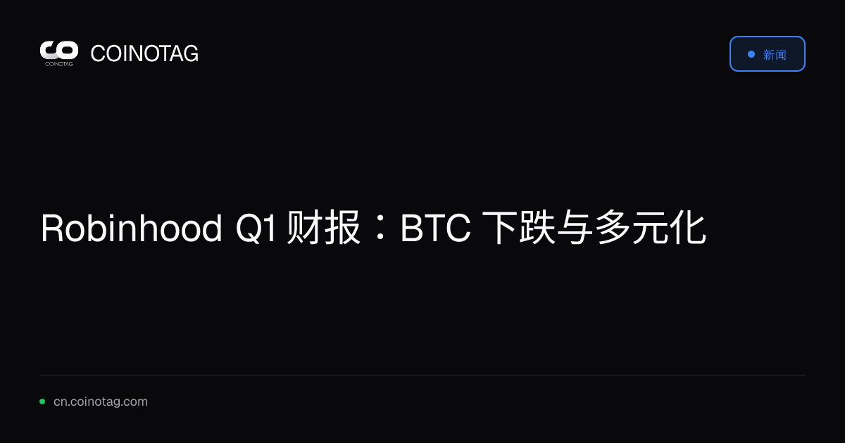 Robinhood Q1 财报：BTC 下跌与多元化