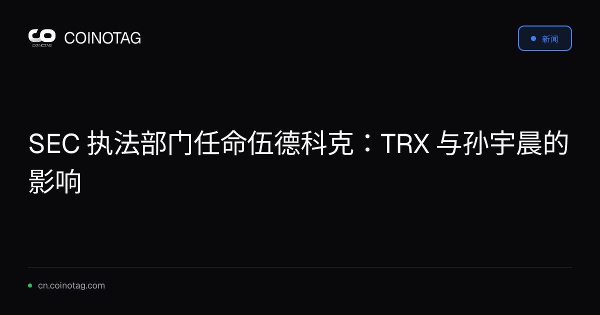 SEC 执法部门任命伍德科克：TRX 与孙宇晨的影响