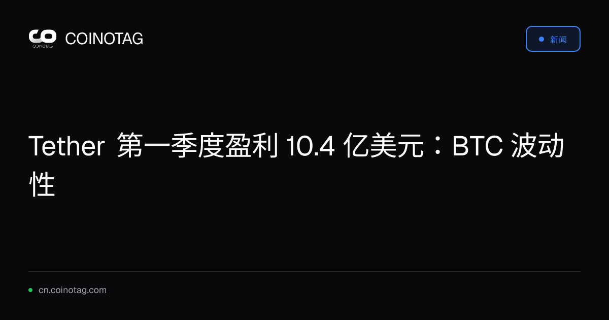 Tether 第一季度盈利 10.4 亿美元：BTC 波动性