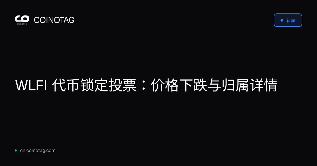 WLFI 代币锁定投票：价格下跌与归属详情
