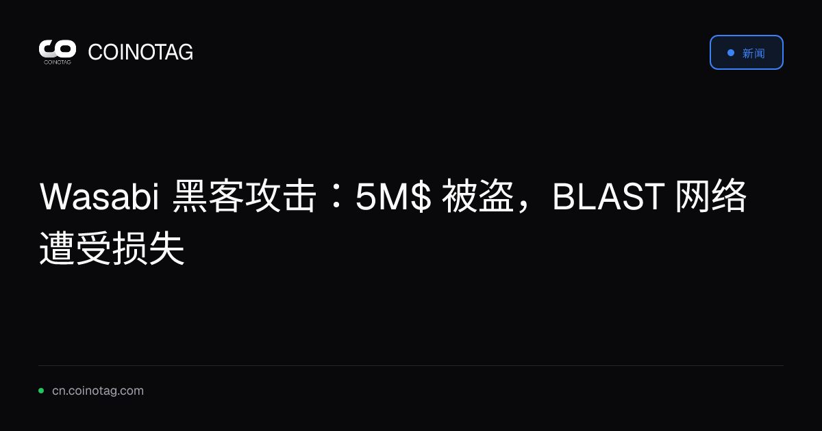 Wasabi 黑客攻击：5M$ 被盗，BLAST 网络遭受损失