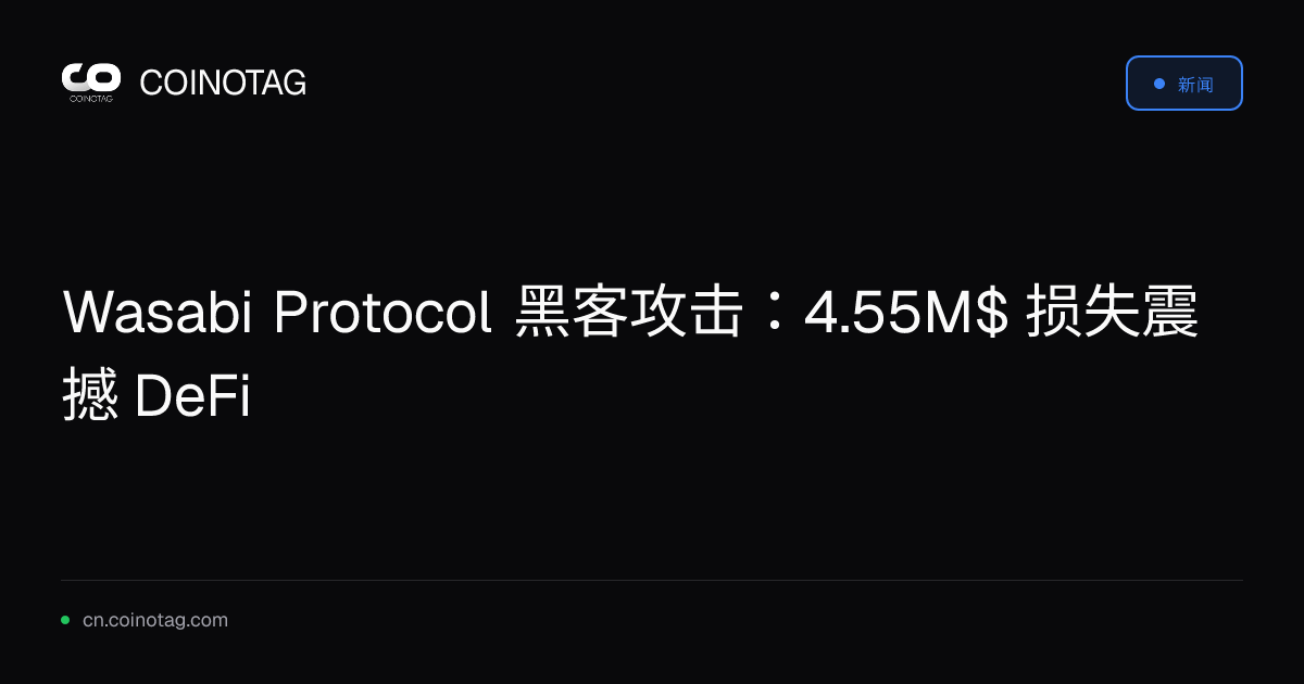 Wasabi Protocol 黑客攻击：4.55M$ 损失震撼 DeFi