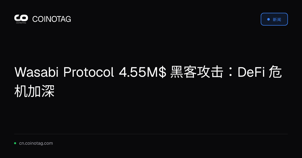 Wasabi Protocol 4.55M$ 黑客攻击：DeFi 危机加深