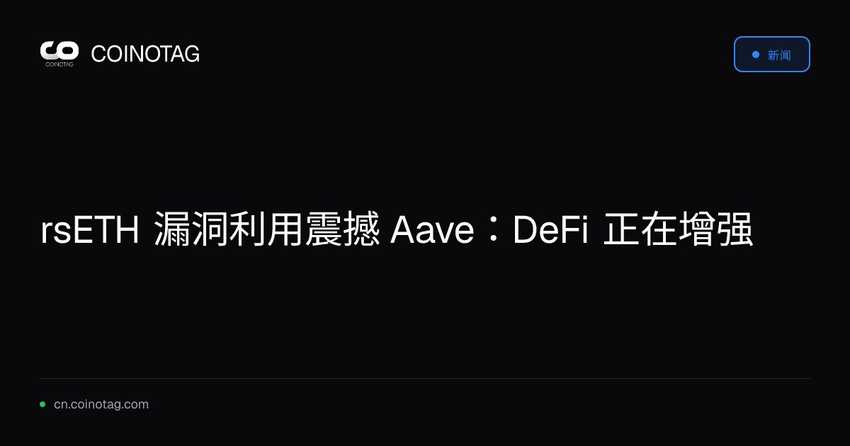rsETH 漏洞利用震撼 Aave：DeFi 正在增强